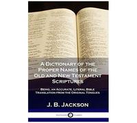 A Dictionary Of The Proper Names Of The Old And New Testament Scriptures