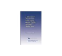 A Dictionary of Two Thousand Italian French German English and Other Musical Terms