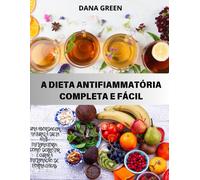 A Dieta Anti-Inflamatória Completa E Fácil: Uma Abordagem Natural À Dieta Anti-Inflamatória Como Combater E Curar Eficazmente A Inflamação