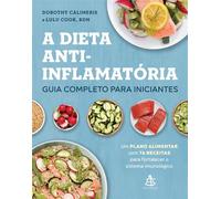 A dieta anti-inflamatória: guia completo para iniciantes Um plano alimentar com 76 receitas para fortalecer o sistema imunológico - Dorothy Calimeris - Editora Sextante - ebook (ePub) - Livre