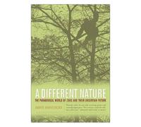 A Different Nature : The Paradoxical World Of Zoos And Their Uncertain Future