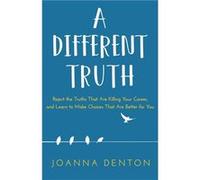 A Different Truth Reject the Truths That Are Killing Your Career and Learn to Make Choices That Are Better for You - Joanna Denton - JD Speaking and Strat Joanna DentonJoanna Denton (Auteur)