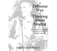 A Different Way Of Thinking About Singing: How I Made It Through 104 Gigs In 55 Days: A Singer's Manual