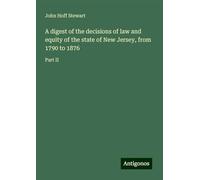 A digest of the decisions of law and equity of the state of New Jersey, from 1790 to 1876: Part II