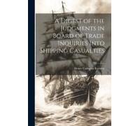 A Digest Of The Judgments In Board Of Trade Inquiries Into Shipping Casualties