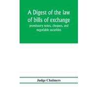 A Digest Of The Law Of Bills Of Exchange, Promissory Notes, Cheques, And Negotiable Securities