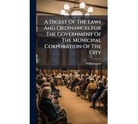 A Digest Of The Laws And Ordinances For The Government Of The Municipal Corporation Of The City