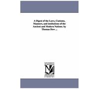 A Digest Of The Laws, Customs, Manners, And Institutions Of The Ancient And Modern Nations. By Thomas Dew ...