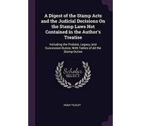 A Digest Of The Stamp Acts And The Judicial Decisions On The Stamp Laws Not Contained In The Author's Treatise