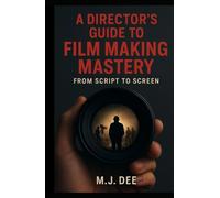 A Director's Guide to Film Making Mastery: From Script to Screen