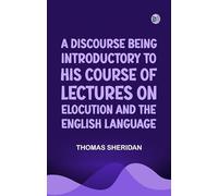 A Discourse Being Introductory to his Course of Lectures on Elocution and the English Language