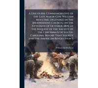 A Discourse Commemorative Of The Late Major-Gen. William Moultrie; Delivered In The Independent Church, On The Fifteenth Of October, 1805, At The Request Of The Society Of The Cincinnati Of South-Caro