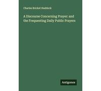 A Discourse Concerning Prayer: and the Frequenting Daily Public Prayers