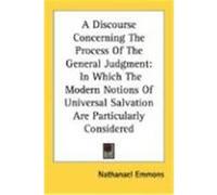 A Discourse Concerning the Process of the General Judgment: In Which the Modern Notions of Universal Salvation Are Particularly Considered Emmons, Nathanael (Auteur)