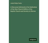 A Discourse Delivered at the Dedication of the New Church Edifice of the Baptist Church and Society in Warren