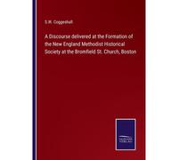 A Discourse Delivered At The Formation Of The New England Methodist Historical Society At The Bromfield St. Church, Boston