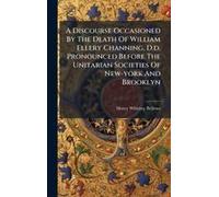 A Discourse Occasioned By The Death Of William Ellery Channing, D.D. Pronounced Before The Unitarian Societies Of New-York And Brooklyn