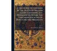 A Discourse Occasioned By The Death Of William Ellery Channing, D.D. Pronounced Before The Unitarian Societies Of New-York And Brooklyn