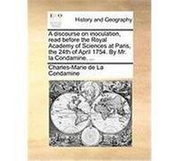 A Discourse on Inoculation, Read Before the Royal Academy of Sciences at Paris, the 24th of April 1754. by Mr. La Condamine. ... La Condamine, Charles-Marie de (Auteur)