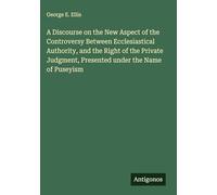 A Discourse on the New Aspect of the Controversy Between Ecclesiastical Authority, and the Right of the Private Judgment, Presented under the Name of Puseyism