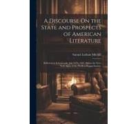 A Discourse On The State And Prospects Of American Literature: Delivered At Schenectady, July 24th, 1821, Before The New-York Alpha Of The Phi-Beta-Ka