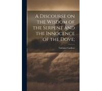 A Discourse On The Wisdom Of The Serpent And The Innocence Of The Dove;