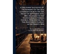 A Discourse Suggested By The Burning Of The Old Lutheran Church, On The Night Of September 27th, 1854, Delivered In The Evangelical Lutheran Church, ... The Nineteenth Sunday After Trinity, 1854