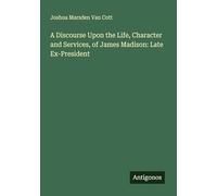 A Discourse Upon the Life, Character and Services, of James Madison: Late Ex-President