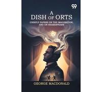 A Dish Of Orts: Chiefly Papers On The Imagination, And On Shakespeare