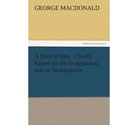 A Dish Of Orts : Chiefly Papers On The Imagination, And On Shakespeare