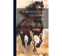 A Dissertation On Horses: Wherein It Is Demonstrated, By Matters Of Fact, As Well As From The Principles Of Philosophy, That Innate Qualities Do
