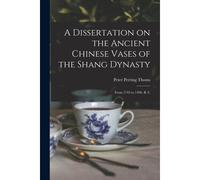 A Dissertation On The Ancient Chinese Vases Of The Shang Dynasty: From 1743 To 1496, B. C