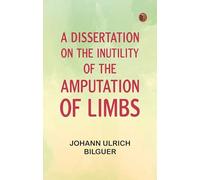 A dissertation on the inutility of the amputation of limbs