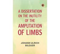 A dissertation on the inutility of the amputation of limbs