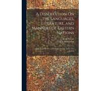 A Dissertation On The Languages, Literature, And Manners Of Eastern Nations: Originally Prefixed To A Dictionary, Persian, Arabic, And English