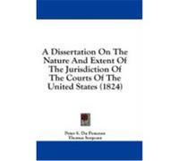 A Dissertation on the Nature and Extent of the Jurisdiction of the Courts of the United States (1824) Du Ponceau, Peter Stephen, Sergeant, Thomas (Auteur)