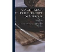 A Dissertation On The Practice Of Medicine: Containing An Account Of The Causes, Symptoms, And Treatment Of Diseases, And Adapted To The Use Of Physic