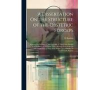 A Dissertation On The Structure Of The Obstetric Forceps: Pointing Out Its Defects, And Especially Of Those With Double Curved Blades, At The Same Tim