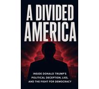 A Divided America:: Inside Donald Trump's Political Deception,Lies And The Fight For Democracy