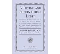 A Divine and Supernatural Light: Immediately Imparted to the Soul by the Spirit of God, Shown to Be Both a Scriptural and Rational Doctrine