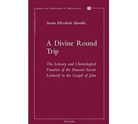 A Divine Round Trip: The Literary And Christological Function Of The Descent/Ascent Leitmotif In The Gospel Of John