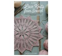 A DIY Lace Knits from Scratch: A Beginner's Guide to Knit Your Own Lace with Delicate Patterns