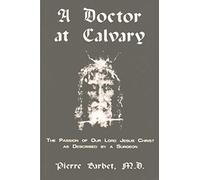 A Doctor at Calvary - The Passion of Our Lord Jesus Christ as Described by a Surgeon