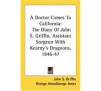A Doctor Comes to California: The Diary of John S. Griffin, Assistant Surgeon with Kearny's Dragoons, 1846-47 Griffin, John S. (Auteur)