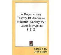 A Documentary History Of American Industrial Society John B. Clark, Richard T. Ely (Auteur)
