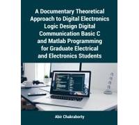 A Documentary Theoretical Approach To Digital Electronics Logic Design Digital Communication Basic C And Matlab Programming For Graduate Electrical And Electronics Students
