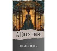 A Doll's House: Discover the Intriguing Secrets of A Dollshouse. The Original Classic (annotated)