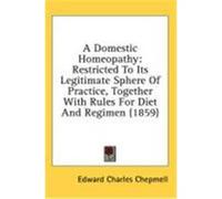 A Domestic Homeopathy: Restricted to Its Legitimate Sphere of Practice, Together with Rules for Diet and Regimen (1859) Chepmell, Edward Charles (Auteur)