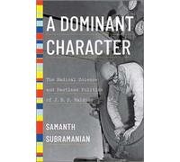 A Dominant Character: The Radical Science And Restless Politics Of J. B. S. Haldane