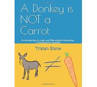A Donkey Is Not A Carrot: An Introduction To Logic And Philosophical Reasoning - A Workbook For Students (What Do They Teach Them In These Schools?)